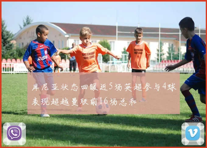 库尼亚状态回暖近5场英超参与4球表现超越曼联前16场总和
