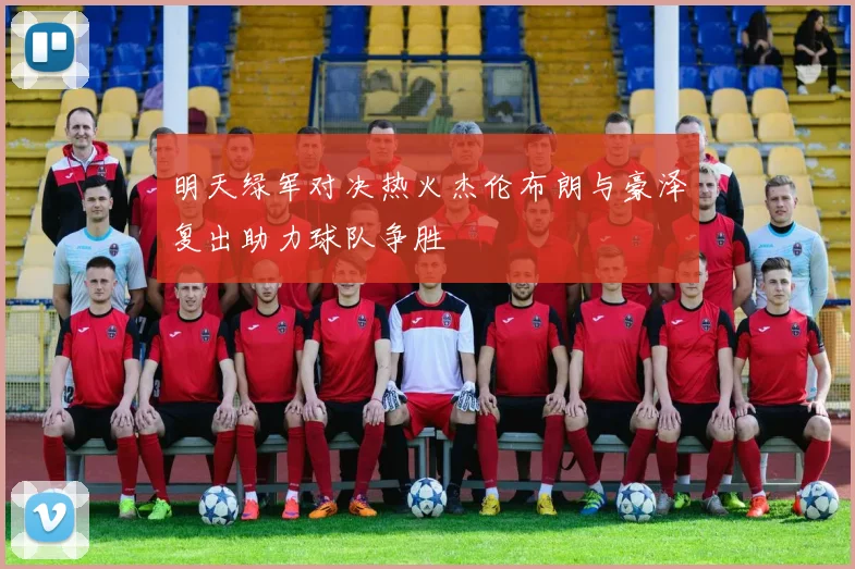 明天绿军对决热火杰伦布朗与豪泽复出助力球队争胜