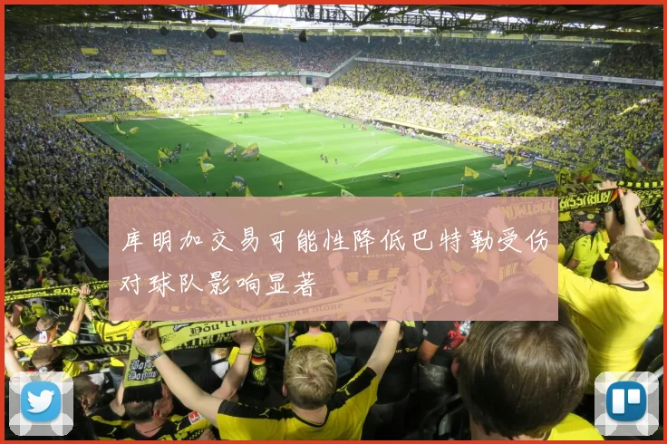 库明加交易可能性降低巴特勒受伤对球队影响显著