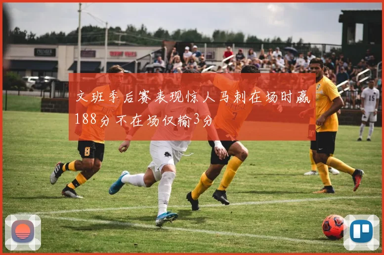 文班季后赛表现惊人马刺在场时赢188分不在场仅输3分