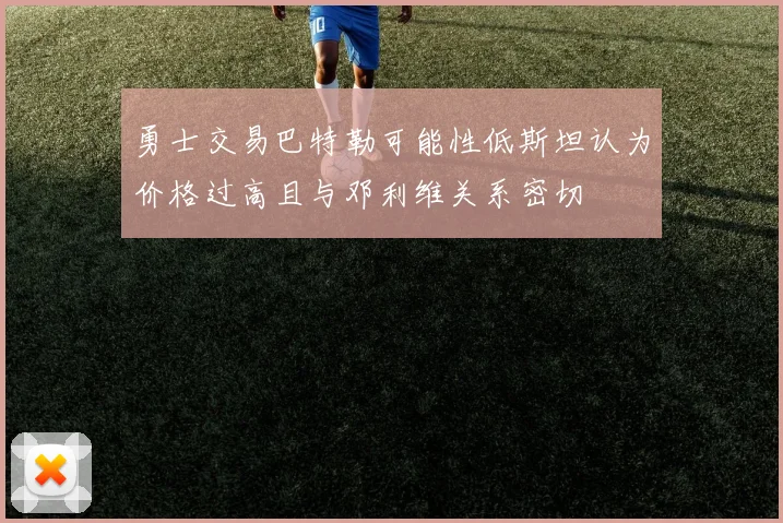 勇士交易巴特勒可能性低斯坦认为价格过高且与邓利维关系密切