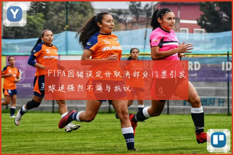 FIFA因错误定价取消部分门票引发球迷强烈不满与抗议