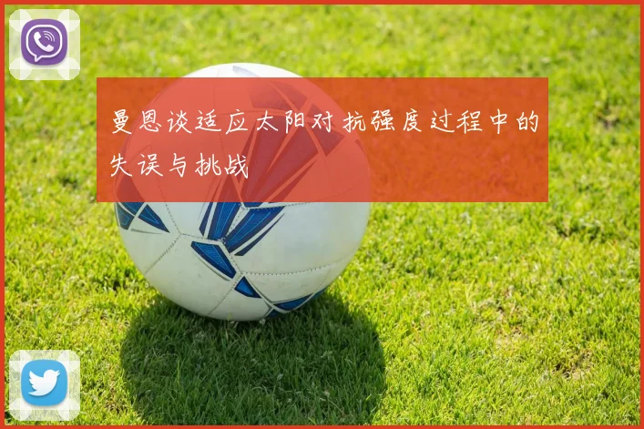 曼恩谈适应太阳对抗强度过程中的失误与挑战