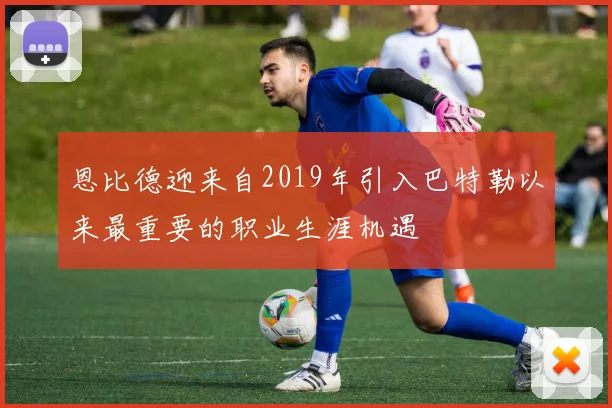 恩比德迎来自2019年引入巴特勒以来最重要的职业生涯机遇