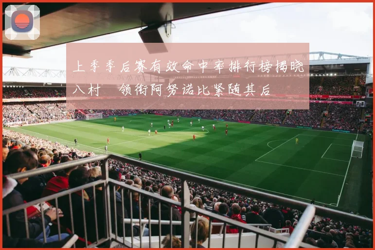 上季季后赛有效命中率排行榜揭晓八村塁领衔阿努诺比紧随其后