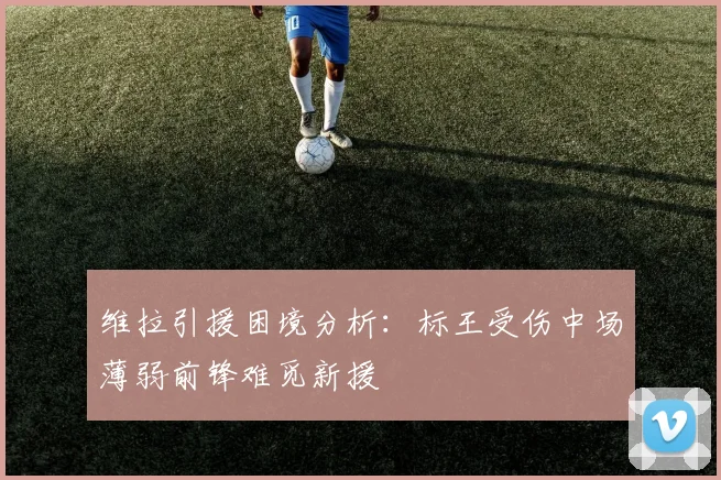 维拉引援困境分析：标王受伤中场薄弱前锋难觅新援
